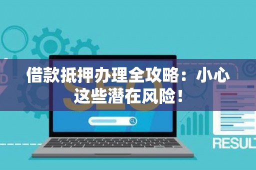 借款抵押办理全攻略：小心这些潜在风险！